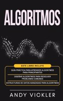 Algoritmos: Este libro incluye: Guía práctica para aprender algoritmos para principiantes + Diseñar algoritmos para resolver problemas comunes + Estructuras de (4 Algoritmos)