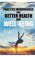 Practice Mindfulness for Better Health and WellBeing