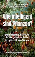 Wie intelligent sind Pflanzen?: Sensationelle Einblicke in die geheime Seite des pflanzlichen Wesens