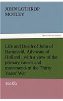 Life and Death of John of Barneveld, Advocate of Holland: With a View of the Primary Causes and Movements of the Thirty Years' War, 1610b