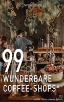 99 WUNDERBARE COFFEE-SHOPS *: Ein Kaffee-Buch fur gemutliches Schmokern bei einer Tasse gutem Kaffee. Kaffeeliebe von Athiopien bis zur Turkei: Besondere Cafes rund um die Welt entdecken
