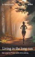Living in the long run: Das Longevity-Prinzip: Laufen ohne Leistung. (German Edition)