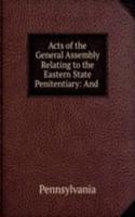 Acts of the General Assembly Relating to the Eastern State Penitentiary: And .