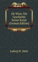 Alt-Wien: Die Geschichte Seiner Kunst (German Edition)