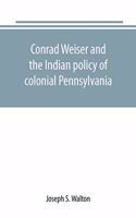 Conrad Weiser and the Indian policy of colonial Pennsylvania