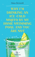 Why I'm drinking an ice-cold mojito by my home swimming pool and you are not: The answers you don't want to hear to the questions you don't want to ask