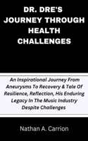 Dr. Dre's Journey Through Health Challenges: An Inspirational Journey From Aneurysms To Recovery & Tale Of Resilience, Reflection, His Enduring Legacy In The Music Industry Despite Challenges