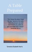 A Table Prepared: 'For I know the plans I have for you, ' declares the LORD, 'plans to prosper you and not to harm you, plans to give you hope and a future.' -Jeremia