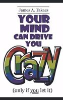 Your Mind Can Drive You Crazy (only if you let it)