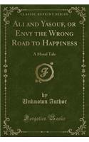 Ali and Yasouf, or Envy the Wrong Road to Happiness: A Moral Tale (Classic Reprint): A Moral Tale (Classic Reprint)