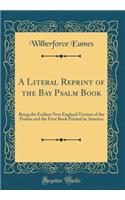 A Literal Reprint of the Bay Psalm Book: Being the Earliest New England Version of the Psalms and the First Book Printed in America (Classic Reprint)