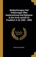 Beobachtungen Und Erfahrungen Über Seelenstörung Und Epilepsie In Der Irren-anstalt Zu Frankfurt A. M. (1851 - 1858)