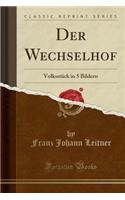Der Wechselhof: Volksstï¿½ck in 5 Bildern (Classic Reprint)