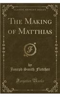 The Making of Matthias (Classic Reprint)