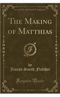 The Making of Matthias (Classic Reprint)