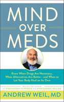 Mind Over Meds: Know When Drugs Are Necessary, When Alternatives Are Better - And When to Let Your Body Heal on Its Own