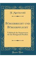 BÃ¼rgerrecht Und BÃ¼rgerpflicht: Volksbuch Des Staatswesens FÃ¼r Das KÃ¶nigreich PreuÃ?en (Classic Reprint)