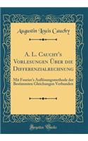 A. L. Cauchy's Vorlesungen Uber Die Differenzialrechnung: Mit Fourier's Auflosungsmethode Der Bestimmten Gleichungen Verbunden (Classic Reprint)