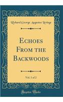 Echoes From the Backwoods, Vol. 1 of 2 (Classic Reprint)