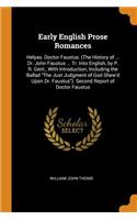 Early English Prose Romances: Helyas. Doctor Faustus. (the History of ... Dr. John Faustus ... Tr. Into English, by P. R. Gent., with Introduction, Including the Ballad the Just 