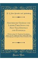 Geistreiche GesÃ¤nge Und Lieder Ã?ber Sonn-Und Fest-Tags-Episteln Und Evangelia: Welche in Dem VI. Theile Des Christlichen Jahres Von Der Vigilia Des Heil. Andrea BiÃ? Auff VerkÃ¼ndigung Der Jungfrau Maria Enthalten Sind (Classic Reprint): Welche in Dem VI. Theile Des Christlichen Jahres Von Der Vigilia Des Heil. Andrea BiÃ? Auff VerkÃ¼ndigung Der Jungfrau Maria Enthalten Sind (Classic