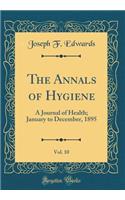 The Annals of Hygiene, Vol. 10: A Journal of Health; January to December, 1895 (Classic Reprint)