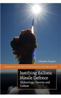 Justifying Ballistic Missile Defence: Technology, Security and Culture(Series Number 112 Cambridge Studies in International Relations)