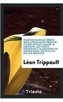 Ioannae Darciae Obsidionis Avrelianae Liberatricis Res Gestae, Imago, & Iudicium. Les Faicts, Pourtraict, & Iugement de Ieanne Darc, Dicte La Pucelle d'Orleans