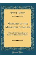 Memoirs of the Marstons of Salem: With a Brief Genealogy of Some of Their Descendants (Classic Reprint)