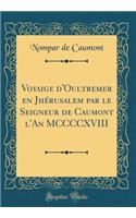 Voyaige d'Oultremer en Jhérusalem par le Seigneur de Caumont l'An MCCCCXVIII (Classic Reprint)