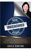 Real Estate Uncensored: Game Changing Insights From a Real Estate Insider