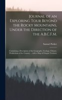 Journal of an Exploring Tour Beyond the Rocky Mountains, Under the Direction of the A.B.C.F.M. [microform]: Containing a Description of the Geography, Geology, Climate, Productions of the Country ... With a Map of Oregon Territory