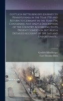 Gottlich Mittelberger's Journey to Pennsylvania in the Year 1750 and Return to Germany in the Year 1754, Containing Not Only a Description of the Country According to Its Present Condition, but Also a Detailed Account of the Sad and Unfortunate...;
