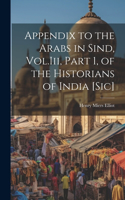 Appendix to the Arabs in Sind, Vol.Iii, Part 1, of the Historians of India [Sic]