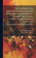 Anfänge des stehenden Heeres in der Landgrafschaft Hessen-Kassel und dessen Formationen bis zum Ende des dreißigjährigen Krieges.