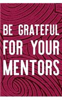 Be Grateful For Your Mentors: Daily Success, Motivation and Everyday Inspiration For Your Best Year Ever, 365 days to more Happiness Motivational Year Long Journal / Daily Notebo