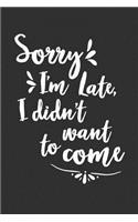 Sorry I'm Late I Didn't Want To Come