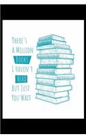 There's A Million Books I Haven't Read But Just You Wait