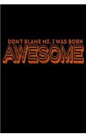 Don't Blame Me I Was Born Awesome