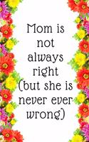 Mom is not always right, but she is never ever wrong.