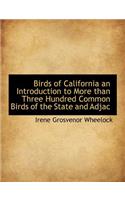 Birds of California an Introduction to More Than Three Hundred Common Birds of the State and Adjac