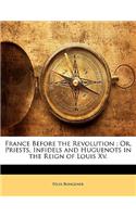 France Before the Revolution; Or, Priests, Infidels and Huguenots in the Reign of Louis XV.