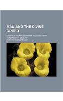 Man and the Divine Order; Essays in the Philosophy of Religion and in Constructive Idealism