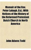 Memoir of the REV. Peter Labagh, D.D.; With Notices of the History of the Reformed Protestant Dutch Church in North America