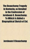 The Beauchamp Tragedy in Kentucky, as Detailed in the Confession of Jereboam O. Beauchamp; To Which Is Added a Biographical Sketch of Col.