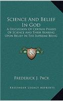 Science And Belief In God: A Discussion Of Certain Phases Of Science And Their Bearing Upon Belief In The Supreme Being