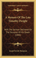 A Memoir Of The Late Timothy Dwight: With The Sermon Delivered On The Occasion Of His Death (1844)(English)