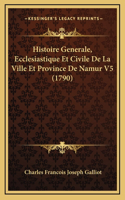 Histoire Generale, Ecclesiastique Et Civile De La Ville Et Province De Namur V5 (1790)