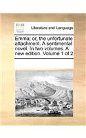 Emma; or, the unfortunate attachment. A sentimental novel. In two volumes. A new edition. Volume 1 of 2