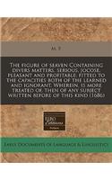 The Figure of Seaven Containing Divers Matters, Serious, Jocose, Pleasant and Profitable; Fitted to the Capacities Both of the Learned and Ignorant. Wherein, Is More Treated Of, Then of Any Subject Written Before of This Kind (1686): (English)